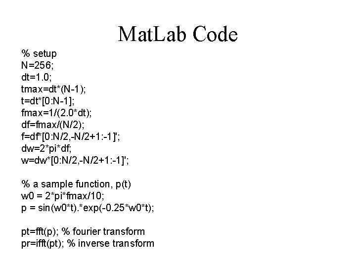 Mat. Lab Code % setup N=256; dt=1. 0; tmax=dt*(N-1); t=dt*[0: N-1]; fmax=1/(2. 0*dt); df=fmax/(N/2);
