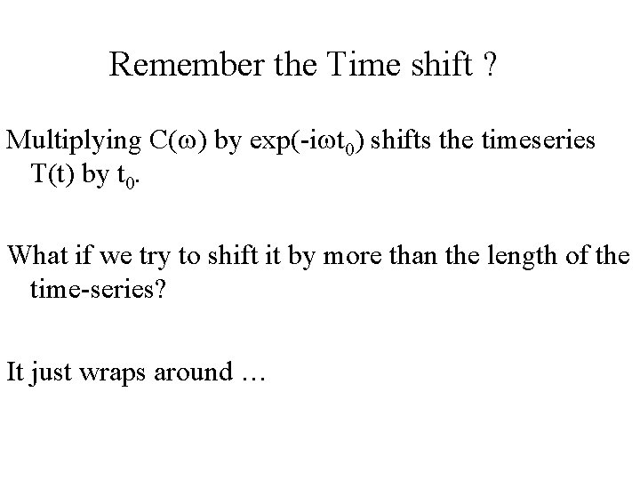 Remember the Time shift ? Multiplying C(w) by exp(-iwt 0) shifts the timeseries T(t)