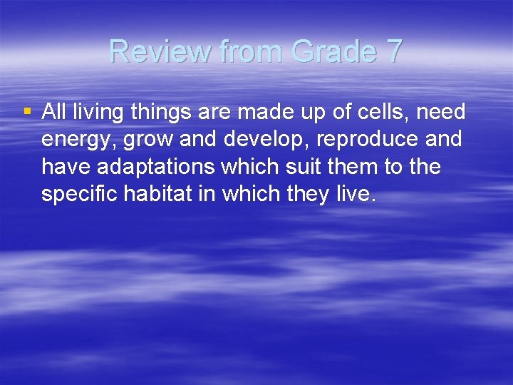 Review from Grade 7 § All living things are made up of cells, need