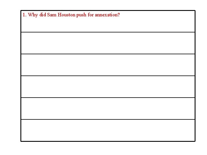 1. Why did Sam Houston push for annexation? 1. Why did Sam Houston push for annexation?