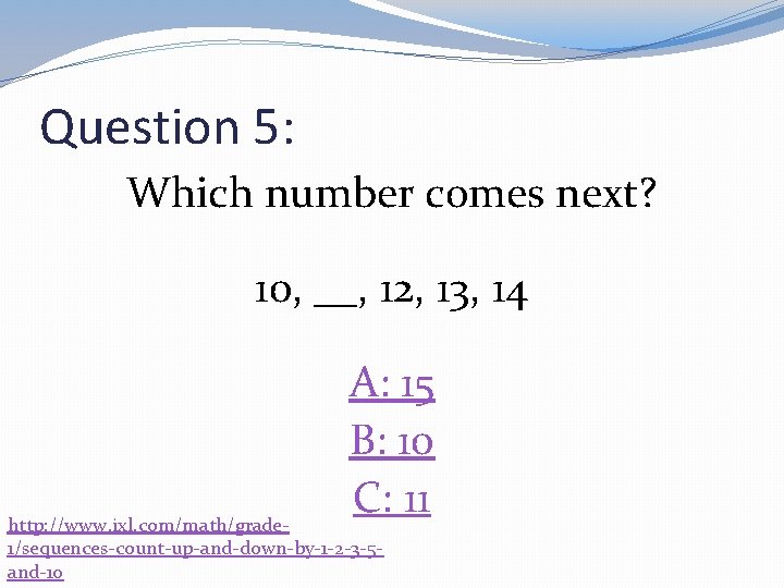 Question 5: Which number comes next? 10, __, 12, 13, 14 A: 15 B: