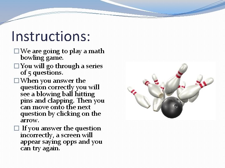 Instructions: �We are going to play a math bowling game. �You will go through