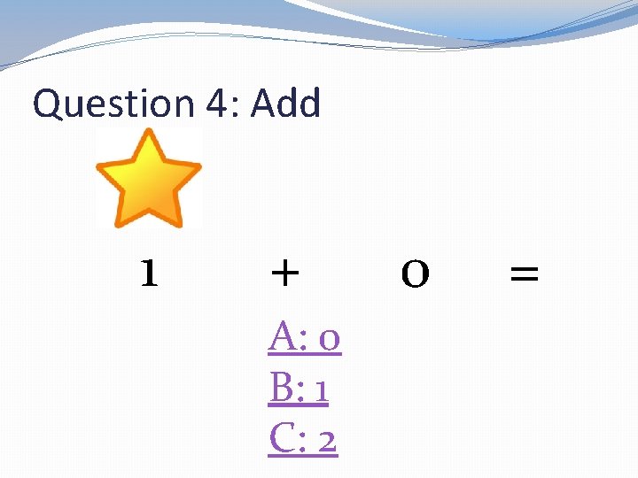 Question 4: Add 1 + A: 0 B: 1 C: 2 0 = 