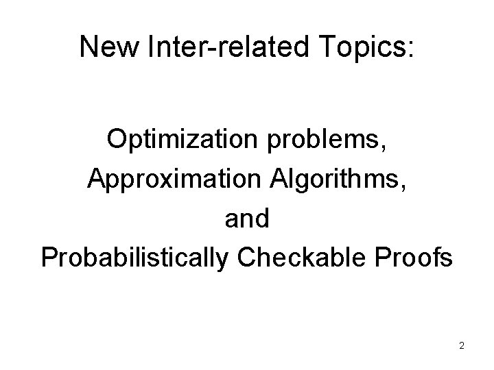New Inter-related Topics: Optimization problems, Approximation Algorithms, and Probabilistically Checkable Proofs 2 
