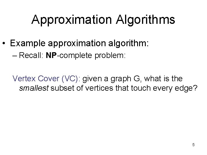 Approximation Algorithms • Example approximation algorithm: – Recall: NP-complete problem: Vertex Cover (VC): given