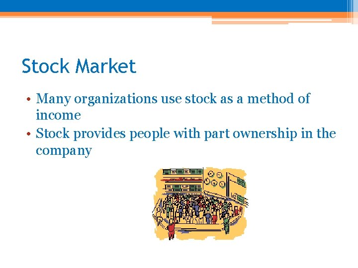 Stock Market • Many organizations use stock as a method of income • Stock