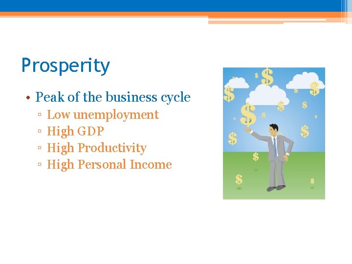 Prosperity • Peak of the business cycle ▫ ▫ Low unemployment High GDP High