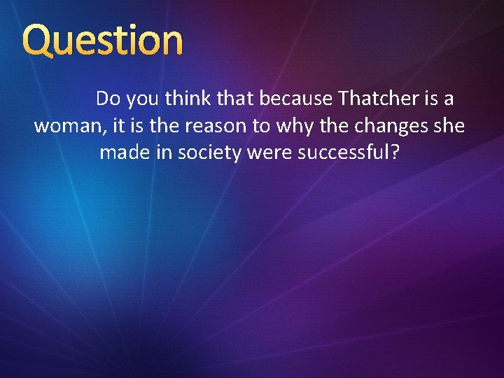 Question Do you think that because Thatcher is a woman, it is the reason