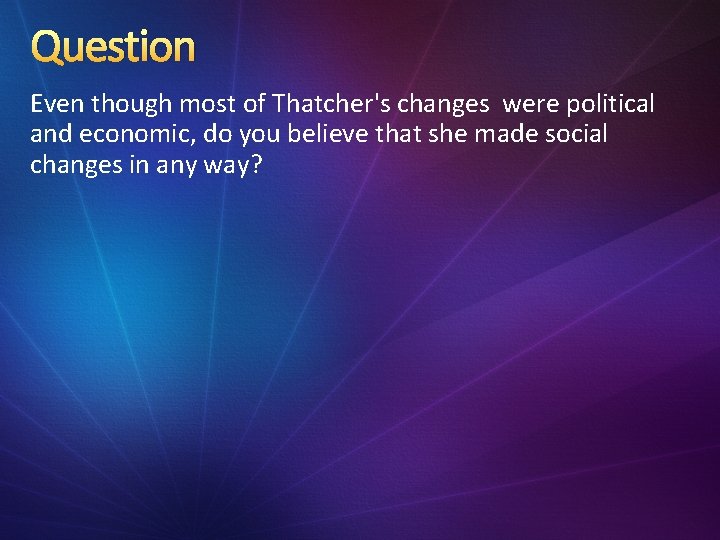 Question Even though most of Thatcher's changes were political and economic, do you believe