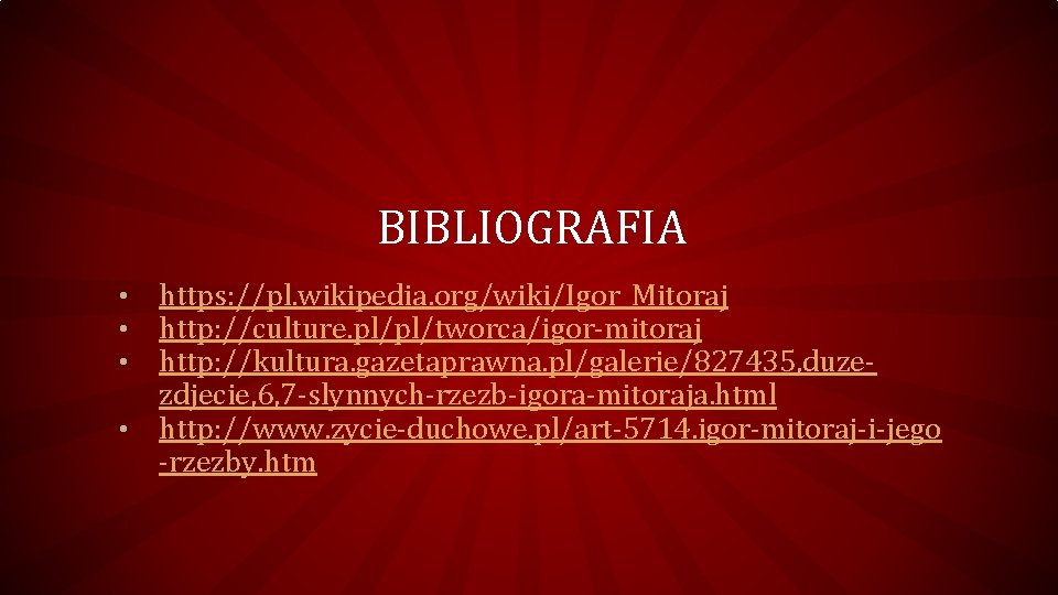 BIBLIOGRAFIA https: //pl. wikipedia. org/wiki/Igor_Mitoraj http: //culture. pl/pl/tworca/igor-mitoraj http: //kultura. gazetaprawna. pl/galerie/827435, duzezdjecie, 6,