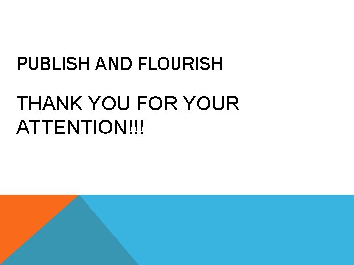 PUBLISH AND FLOURISH THANK YOU FOR YOUR ATTENTION!!! 