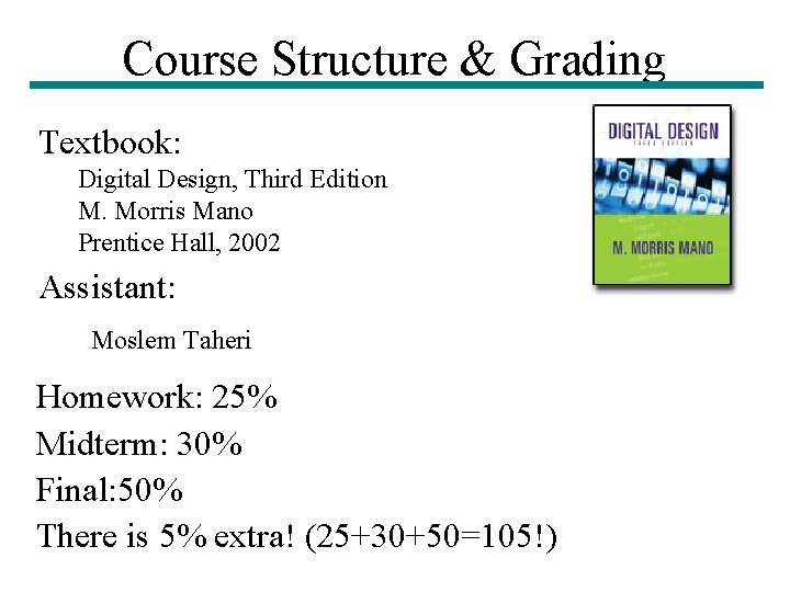 Course Structure & Grading Textbook: Digital Design, Third Edition M. Morris Mano Prentice Hall, Course Structure & Grading Textbook: Digital Design, Third Edition M. Morris Mano Prentice Hall,