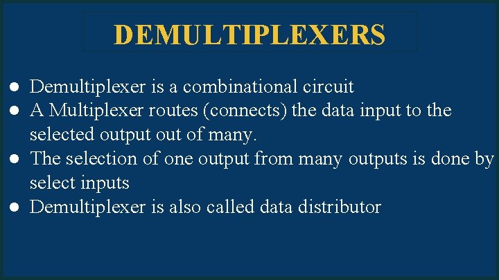 DEMULTIPLEXERS ● Demultiplexer is a combinational circuit ● A Multiplexer routes (connects) the data