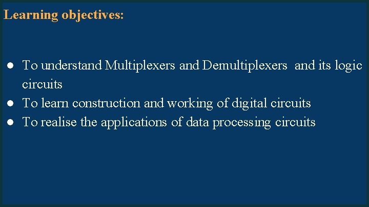 Learning objectives: ● To understand Multiplexers and Demultiplexers and its logic circuits ● To