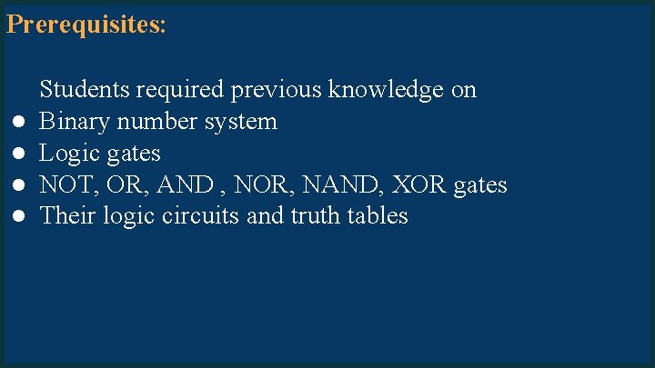 Prerequisites: ● ● Students required previous knowledge on Binary number system Logic gates NOT,