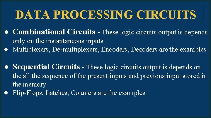 DATA PROCESSING CIRCUITS ● Combinational Circuits - These logic circuits output is depends only
