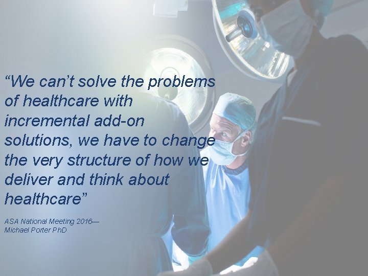 “We can’t solve the problems of healthcare with incremental add-on solutions, we have to