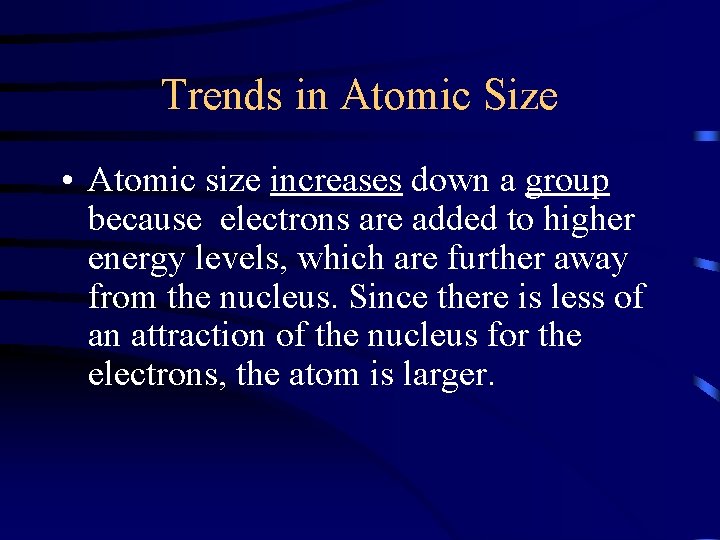 Trends in Atomic Size • Atomic size increases down a group because electrons are