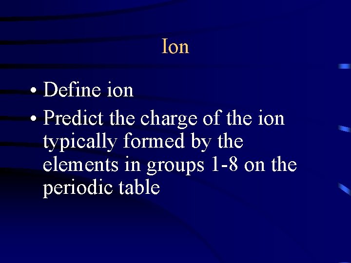Ion • Define ion • Predict the charge of the ion typically formed by