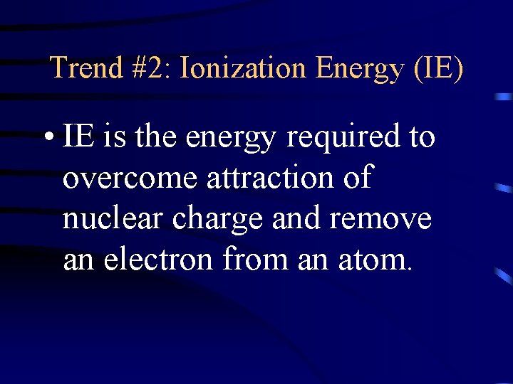 Trend #2: Ionization Energy (IE) • IE is the energy required to overcome attraction