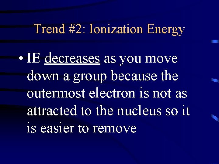 Trend #2: Ionization Energy • IE decreases as you move down a group because