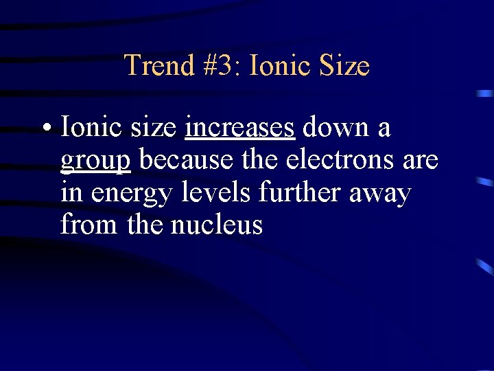 Trend #3: Ionic Size • Ionic size increases down a group because the electrons