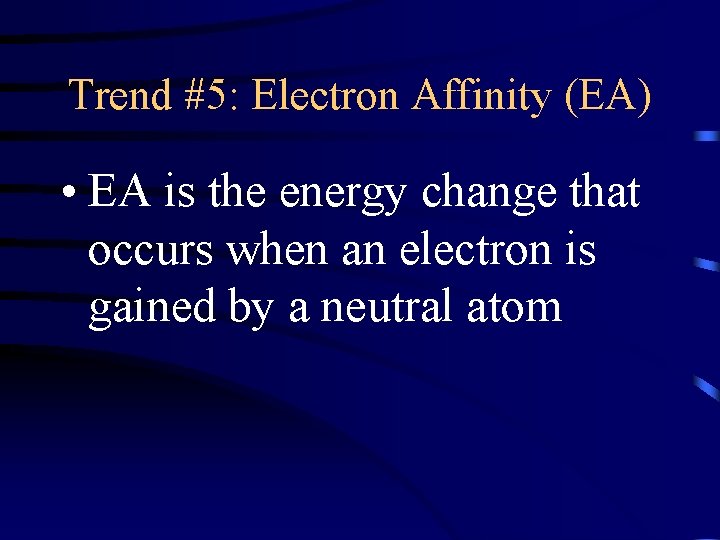 Trend #5: Electron Affinity (EA) • EA is the energy change that occurs when
