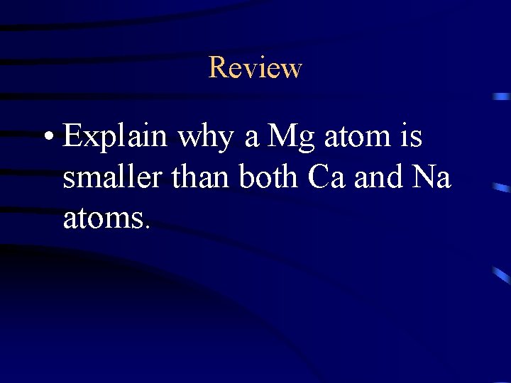 Review • Explain why a Mg atom is smaller than both Ca and Na