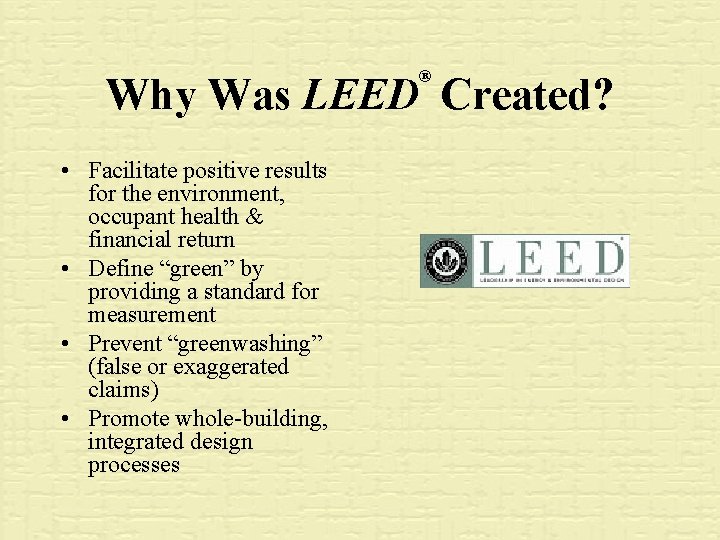 ® Why Was LEED Created? • Facilitate positive results for the environment, occupant health
