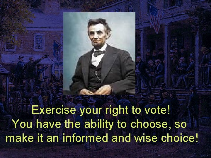 Exercise your right to vote! You have the ability to choose, so make it