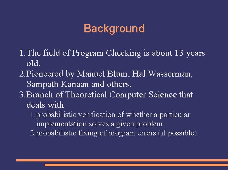 Background 1. The field of Program Checking is about 13 years old. 2. Pioneered