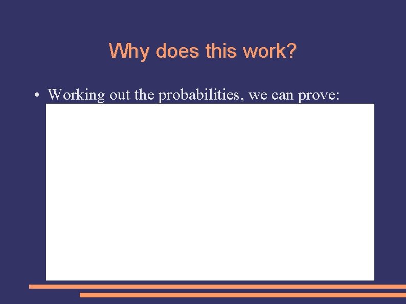 Why does this work? • Working out the probabilities, we can prove: 