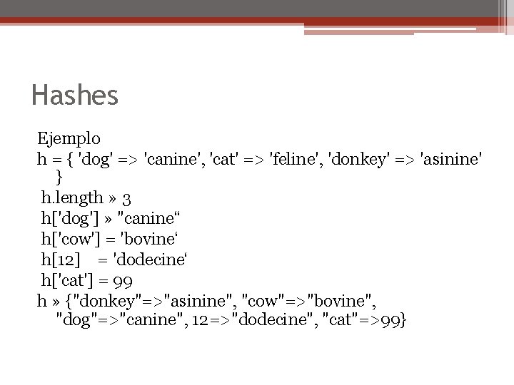 Hashes Ejemplo h = { 'dog' => 'canine', 'cat' => 'feline', 'donkey' => 'asinine'