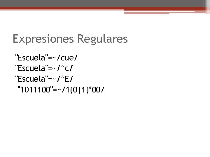 Expresiones Regulares "Escuela"=~/cue/ "Escuela"=~/^c/ "Escuela"=~/^E/ "1011100"=~/1(0|1)*00/ 