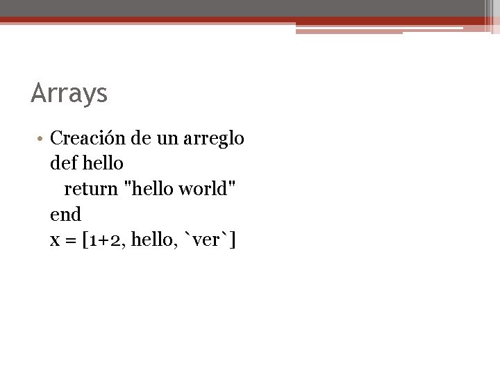 Arrays • Creación de un arreglo def hello return "hello world" end x =