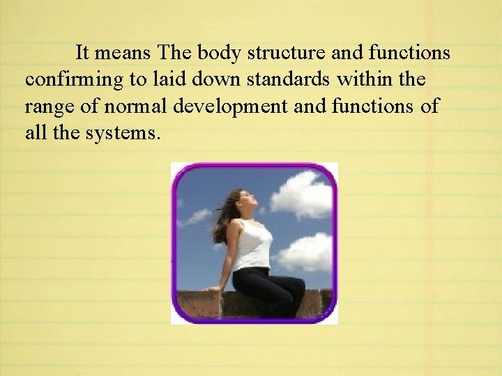 It means The body structure and functions confirming to laid down standards within the