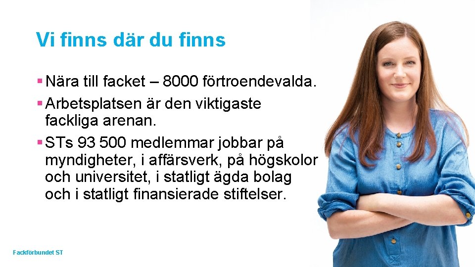 Vi finns där du finns § Nära till facket – 8000 förtroendevalda. § Arbetsplatsen