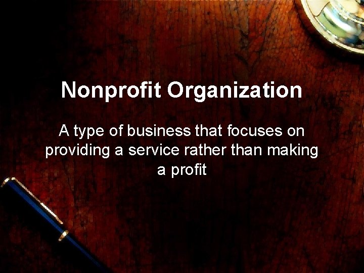 Nonprofit Organization A type of business that focuses on providing a service rather than
