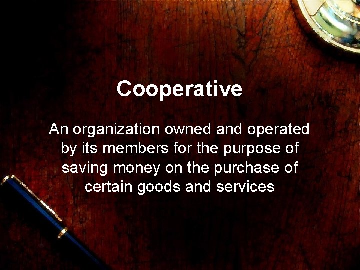 Cooperative An organization owned and operated by its members for the purpose of saving