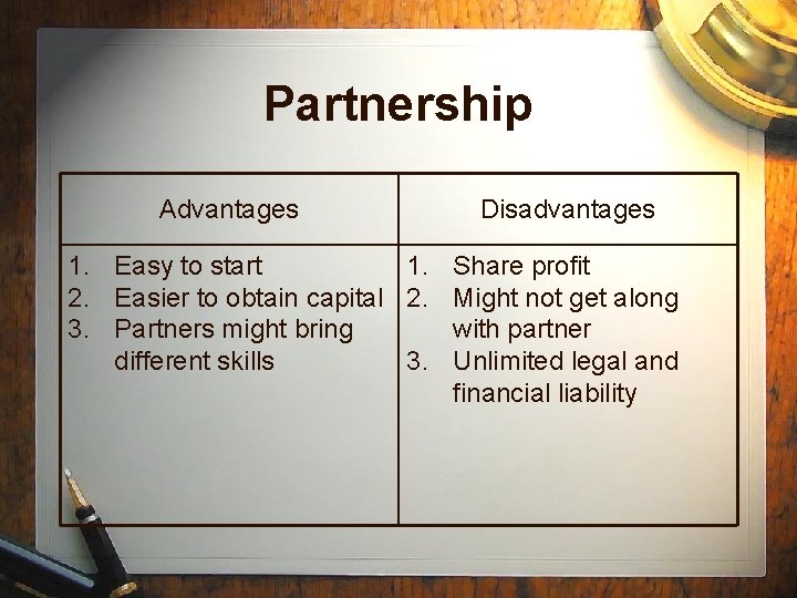 Partnership Advantages Disadvantages 1. Easy to start 1. Share profit 2. Easier to obtain