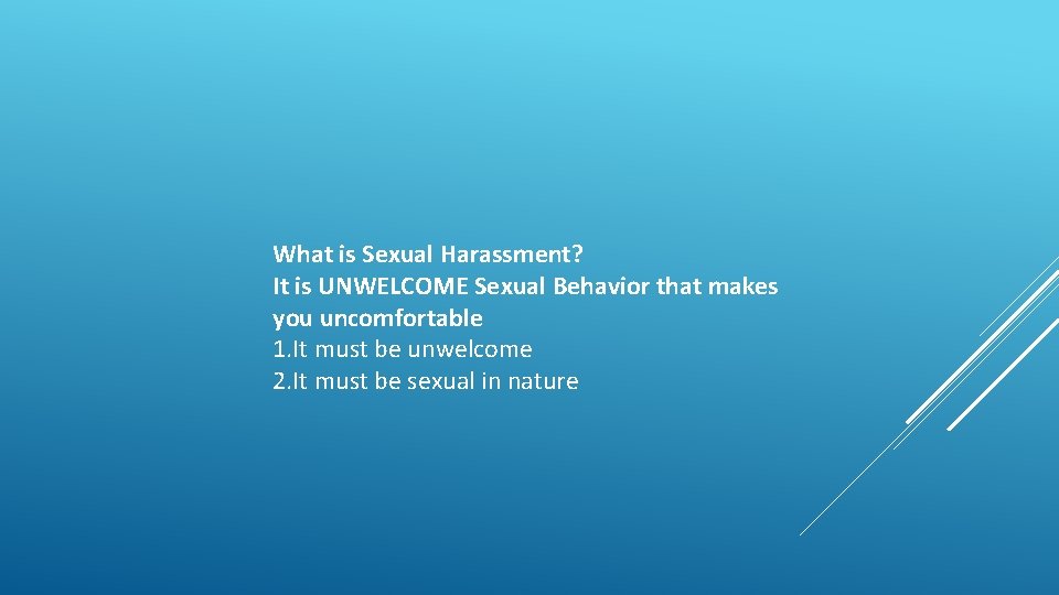 What is Sexual Harassment? It is UNWELCOME Sexual Behavior that makes you uncomfortable 1.