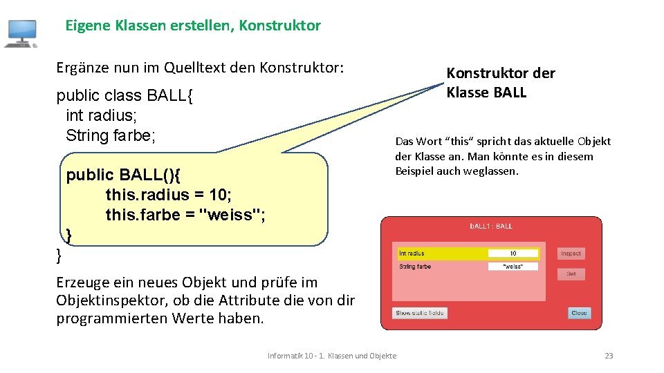 Eigene Klassen erstellen, Konstruktor Ergänze nun im Quelltext den Konstruktor: public class BALL{ int