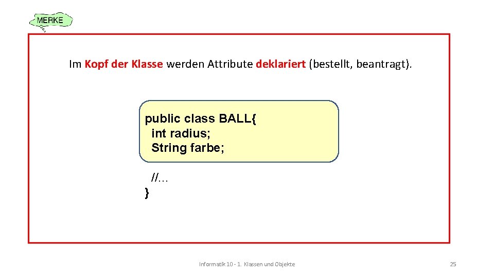 Im Kopf der Klasse werden Attribute deklariert (bestellt, beantragt). public class BALL{ int radius;