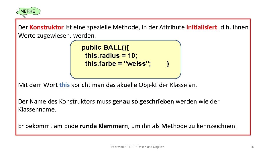 Der Konstruktor ist eine spezielle Methode, in der Attribute initialisiert, d. h. ihnen Werte