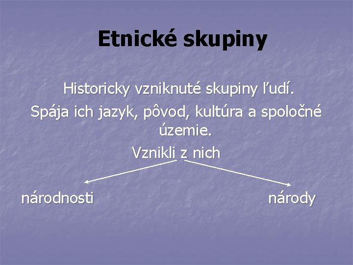 Etnické skupiny Historicky vzniknuté skupiny ľudí. Spája ich jazyk, pôvod, kultúra a spoločné územie.