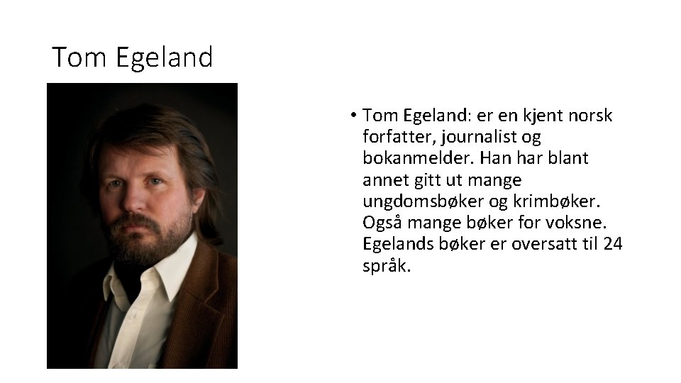 Tom Egeland • Tom Egeland: er en kjent norsk forfatter, journalist og bokanmelder. Han