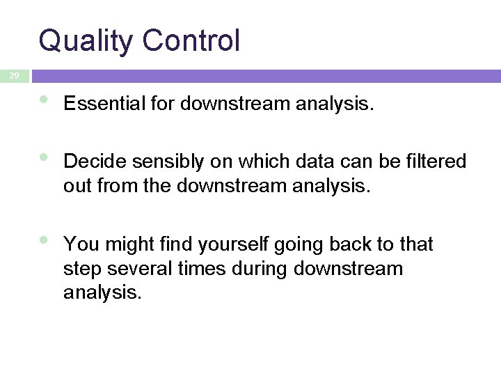 Quality Control 29 • Essential for downstream analysis. • Decide sensibly on which data