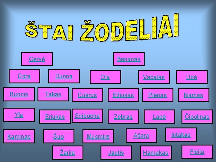 Gervė Ūdra Bananas Duona Ola Vabalas Ruonis Takas Cukrus Ežiukas Pienas Yla Ėriukas Sniegena