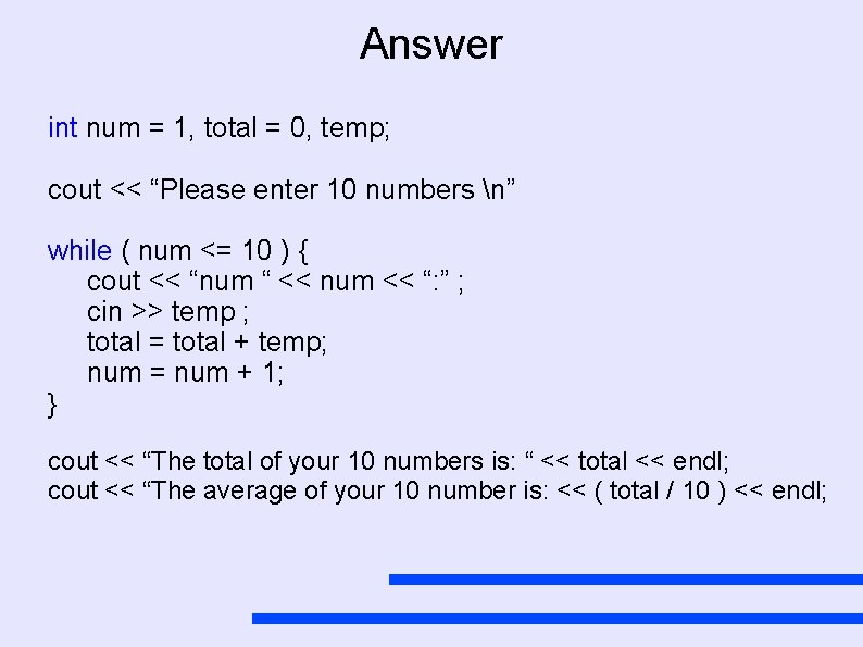 Answer int num = 1, total = 0, temp; cout << “Please enter 10