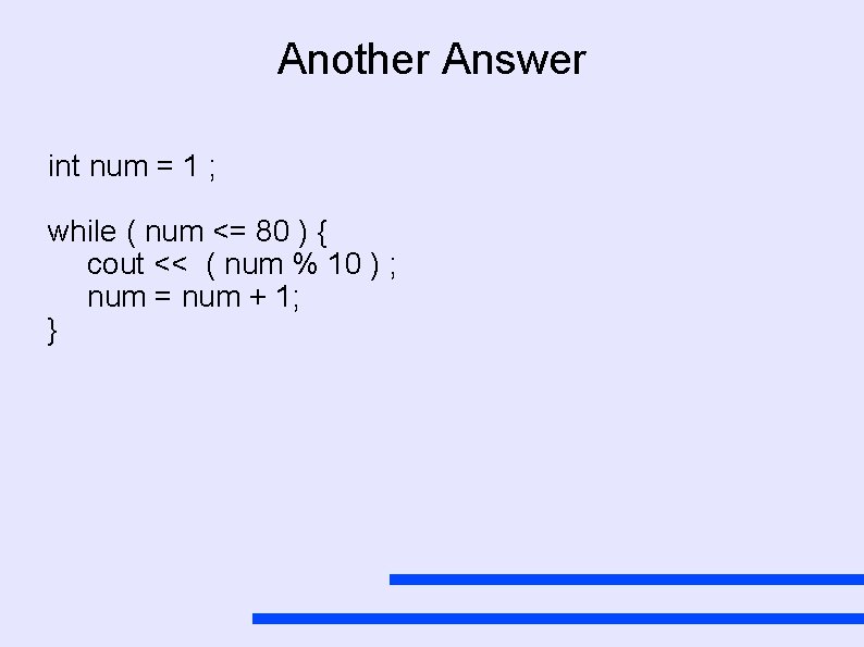 Another Answer int num = 1 ; while ( num <= 80 ) {